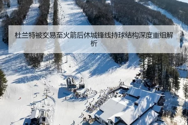 杜兰特被交易至火箭后休城锋线持球结构深度重组解析