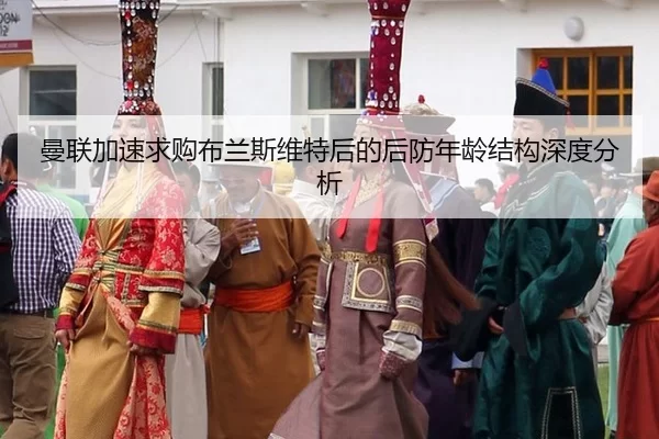 曼联加速求购布兰斯维特后的后防年龄结构深度分析 - kaiyun app